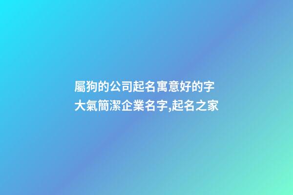 屬狗的公司起名寓意好的字 大氣簡潔企業名字,起名之家-第1張-公司起名-玄機派